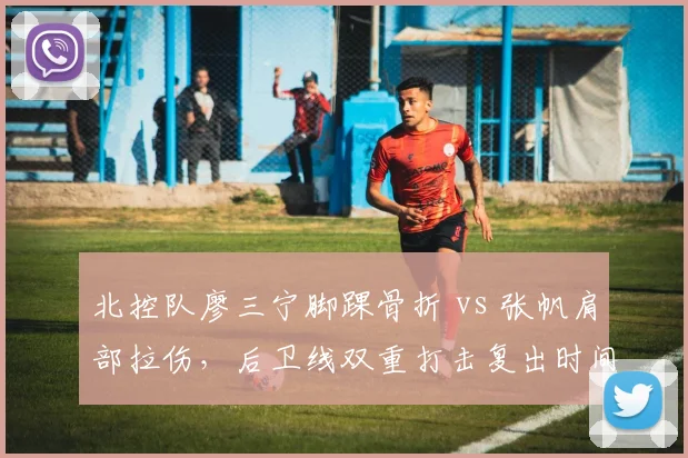 北控队廖三宁脚踝骨折 vs 张帆肩部拉伤，后卫线双重打击复出时间对比