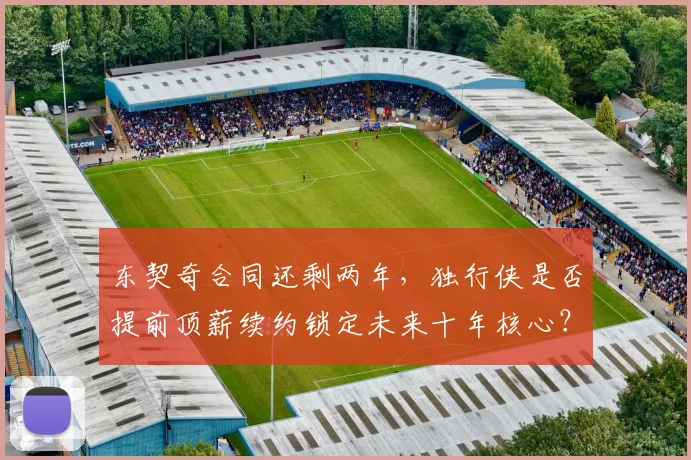 东契奇合同还剩两年，独行侠是否提前顶薪续约锁定未来十年核心？