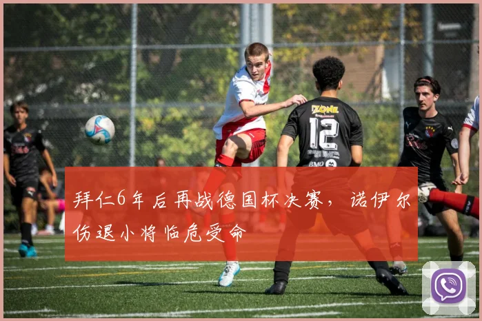 拜仁6年后再战德国杯决赛,诺伊尔伤退小将临危受命