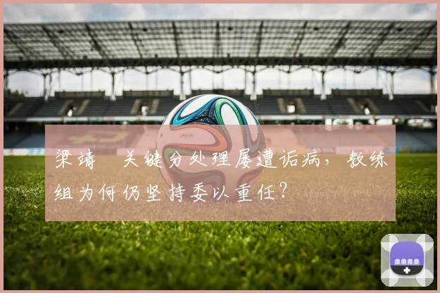 梁靖崑关键分处理屡遭诟病，教练组为何仍坚持委以重任？