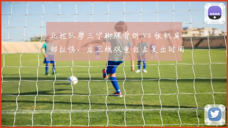 北控队廖三宁脚踝骨折 vs 张帆肩部拉伤，后卫线双重打击复出时间对比