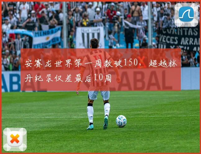 安赛龙世界第一周数破150,超越林丹纪录仅差最后10周